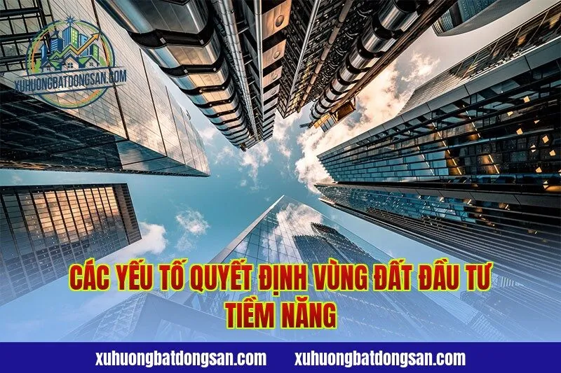 Các yếu tố quyết định vùng đất đầu tư tiềm năng