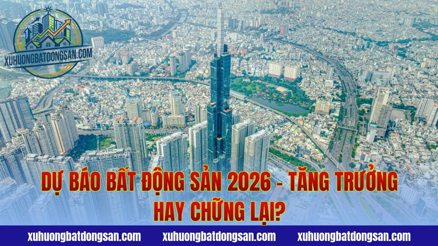 Dự Báo Bất Động Sản 2026 - Tăng Trưởng Hay Chững Lại?