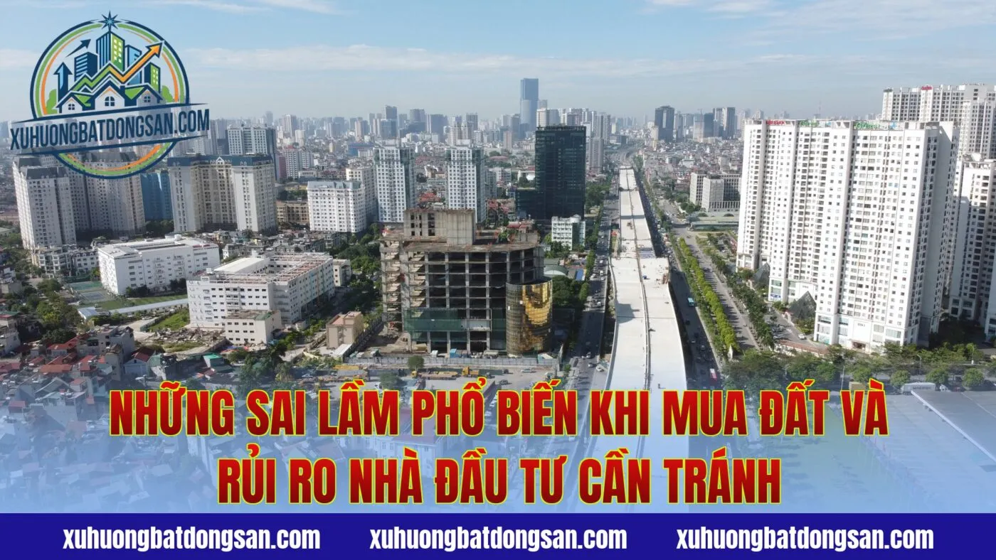 Những sai lầm phổ biến khi mua đất và rủi ro nhà đầu tư cần tránh