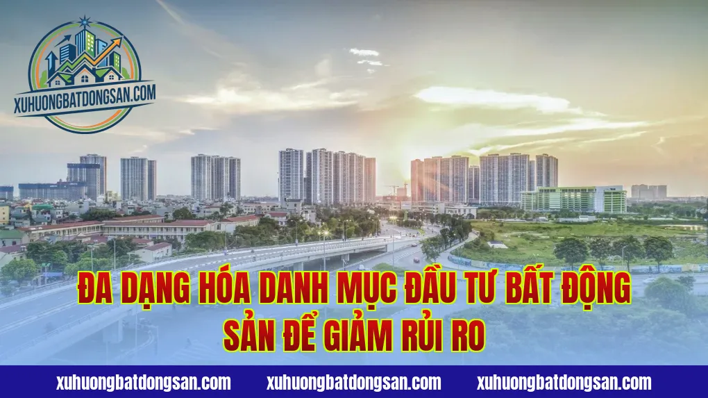 Đa dạng hóa danh mục đầu tư bất động sản để giảm rủi ro