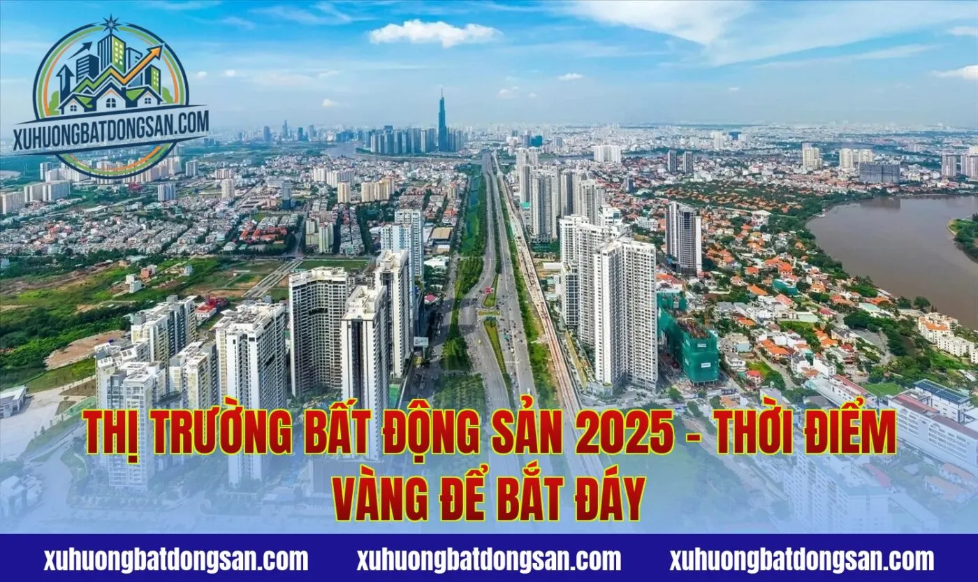 Thị Trường Bất Động Sản 2025 - Thời Điểm Vàng Để Bắt Đáy