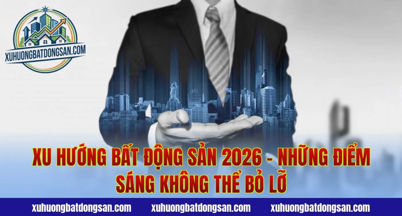 Xu Hướng Bất Động Sản 2026 - Những Điểm Sáng Không Thể Bỏ Lỡ