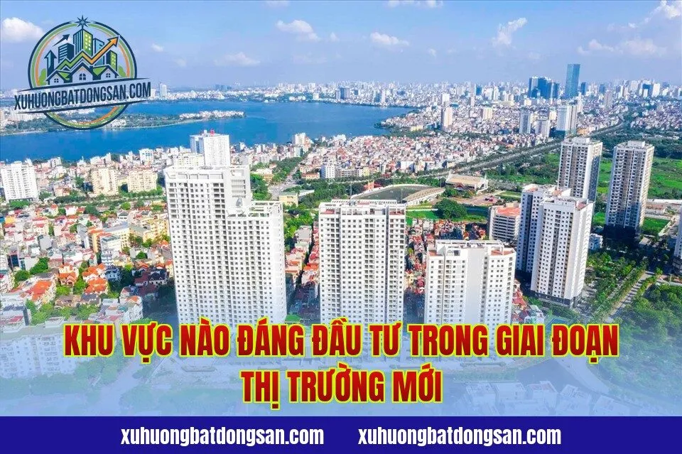 Khu vực nào đáng đầu tư trong giai đoạn thị trường mới