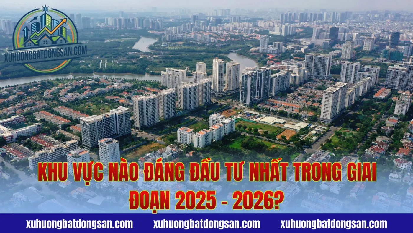Khu Vực Nào Đáng Đầu Tư Nhất Trong Giai Đoạn 2025 – 2026?