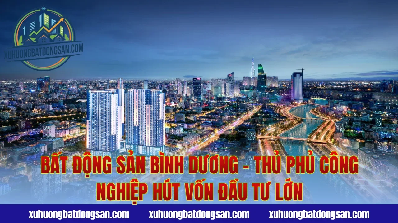 Bất động sản Bình Dương – Thủ phủ công nghiệp hút vốn đầu tư lớn