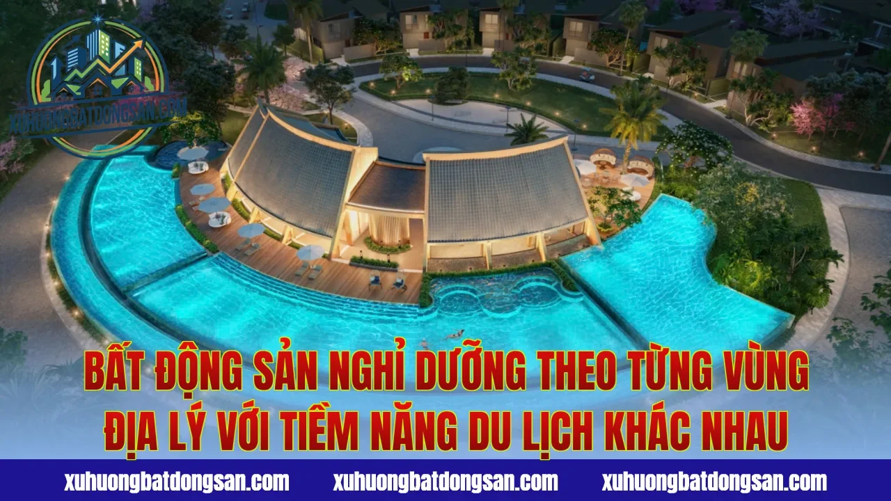 Bất động sản nghỉ dưỡng theo từng vùng địa lý với tiềm năng du lịch khác nhau