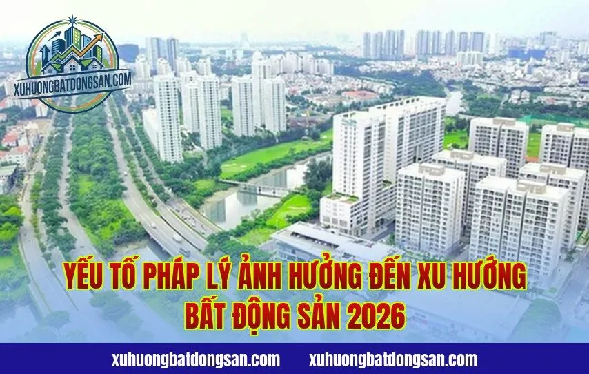 Yếu tố pháp lý ảnh hưởng đến xu hướng bất động sản 2026