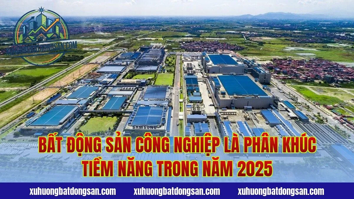 Bất động sản công nghiệp là phân khúc tiềm năng trong năm 2025