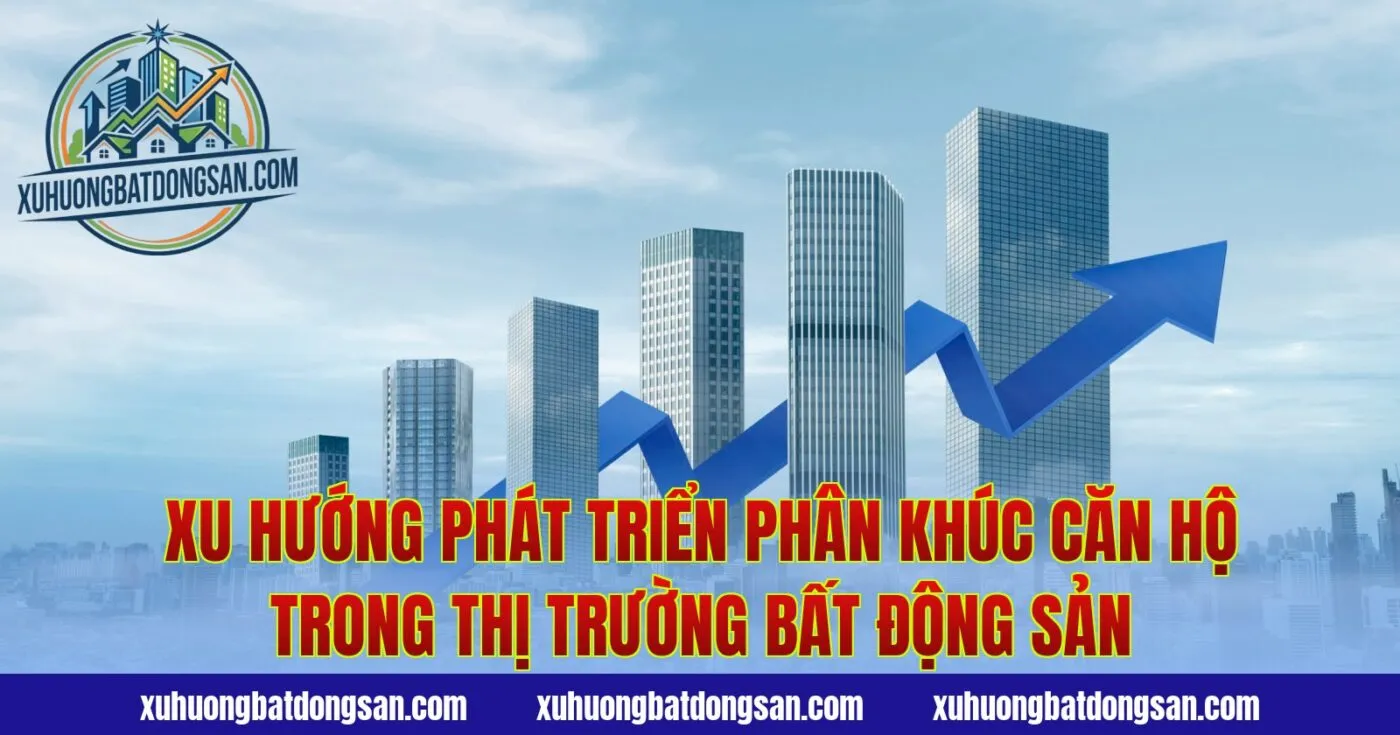 Xu hướng phát triển phân khúc căn hộ trong thị trường bất động sản