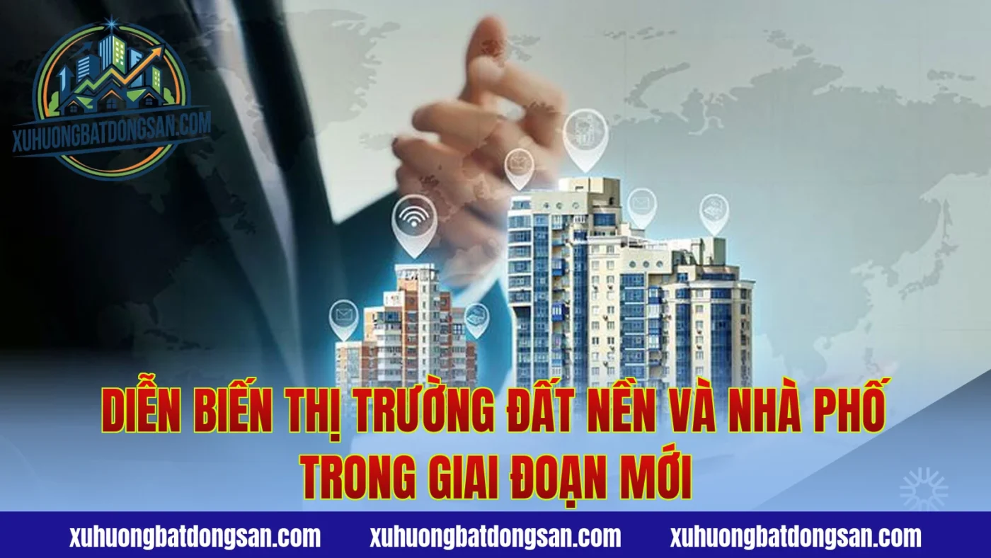 Diễn biến thị trường đất nền và nhà phố trong giai đoạn mới