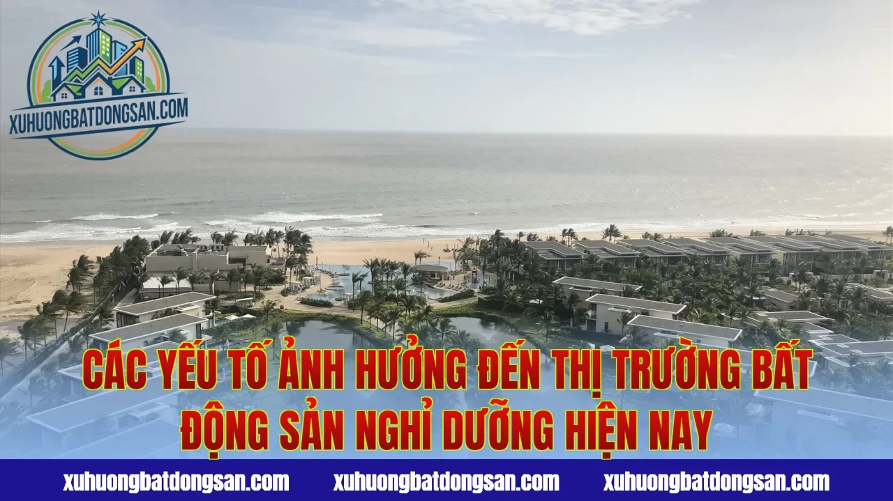 Các yếu tố ảnh hưởng đến thị trường bất động sản nghỉ dưỡng hiện nay