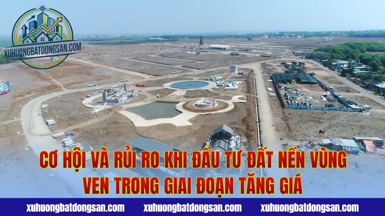 Cơ hội và rủi ro khi đầu tư đất nền vùng ven trong giai đoạn tăng giá