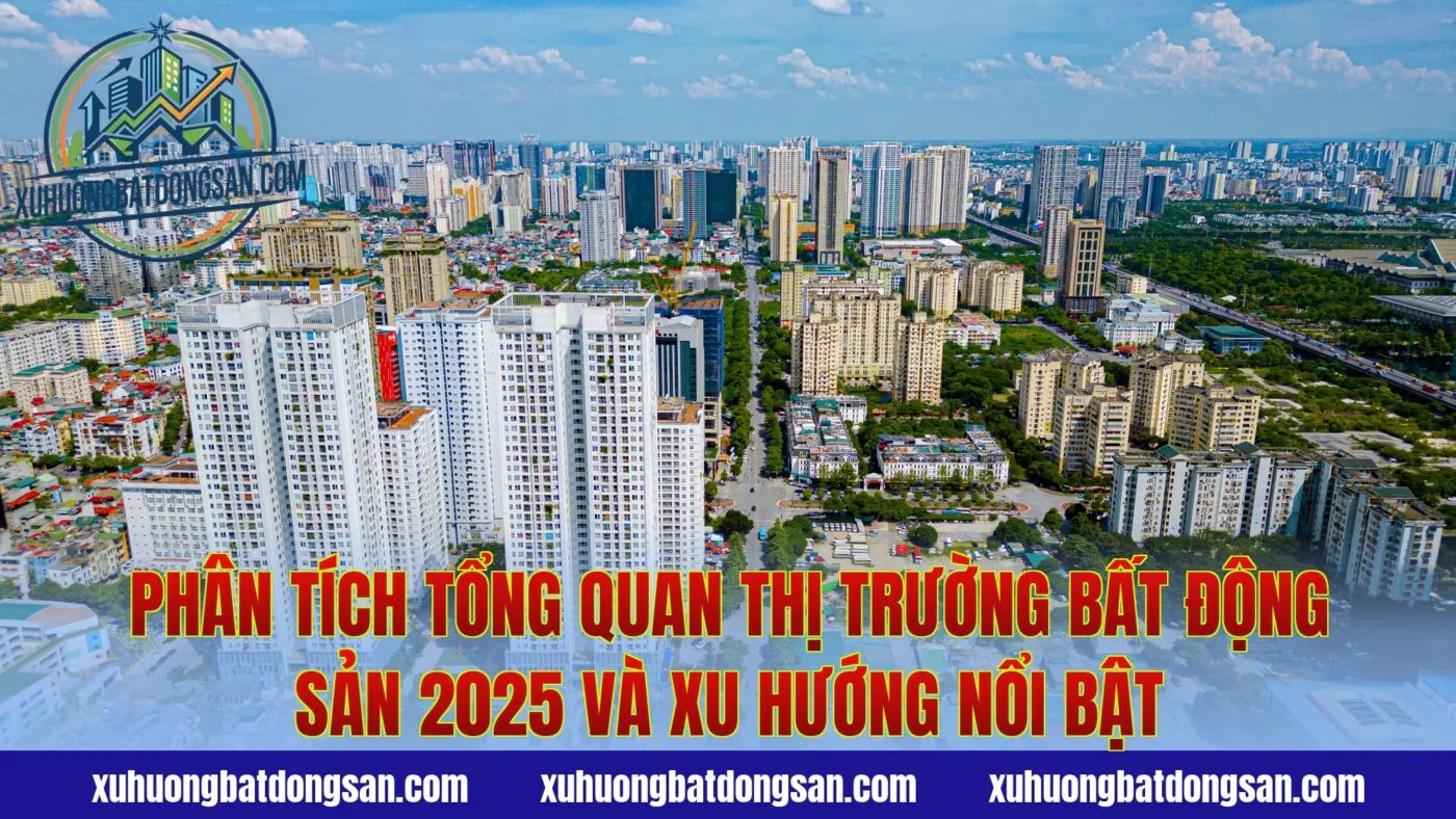 Phân tích tổng quan thị trường bất động sản 2025 và xu hướng nổi bật