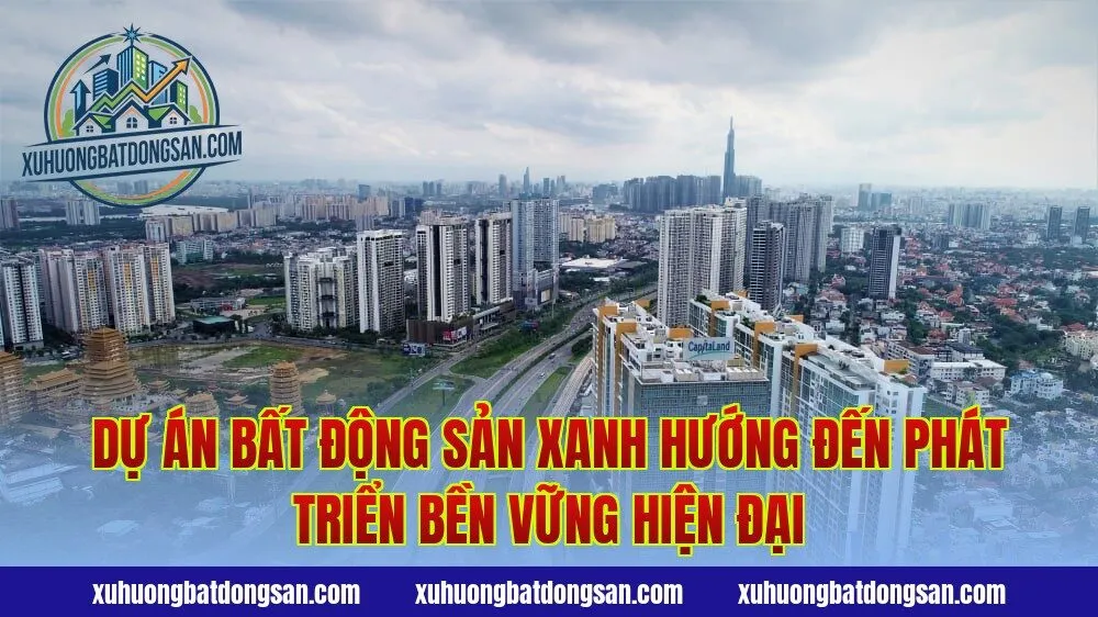 Dự án bất động sản xanh hướng đến phát triển bền vững hiện đại