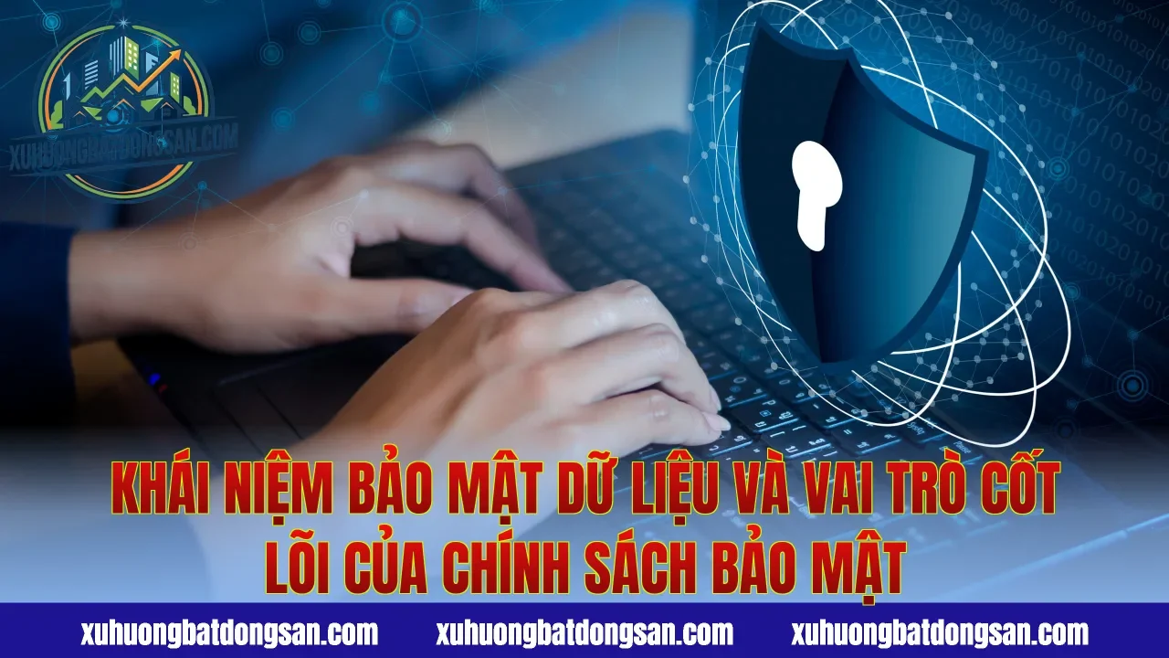 Khái niệm bảo mật dữ liệu và vai trò cốt lõi của chính sách bảo mật