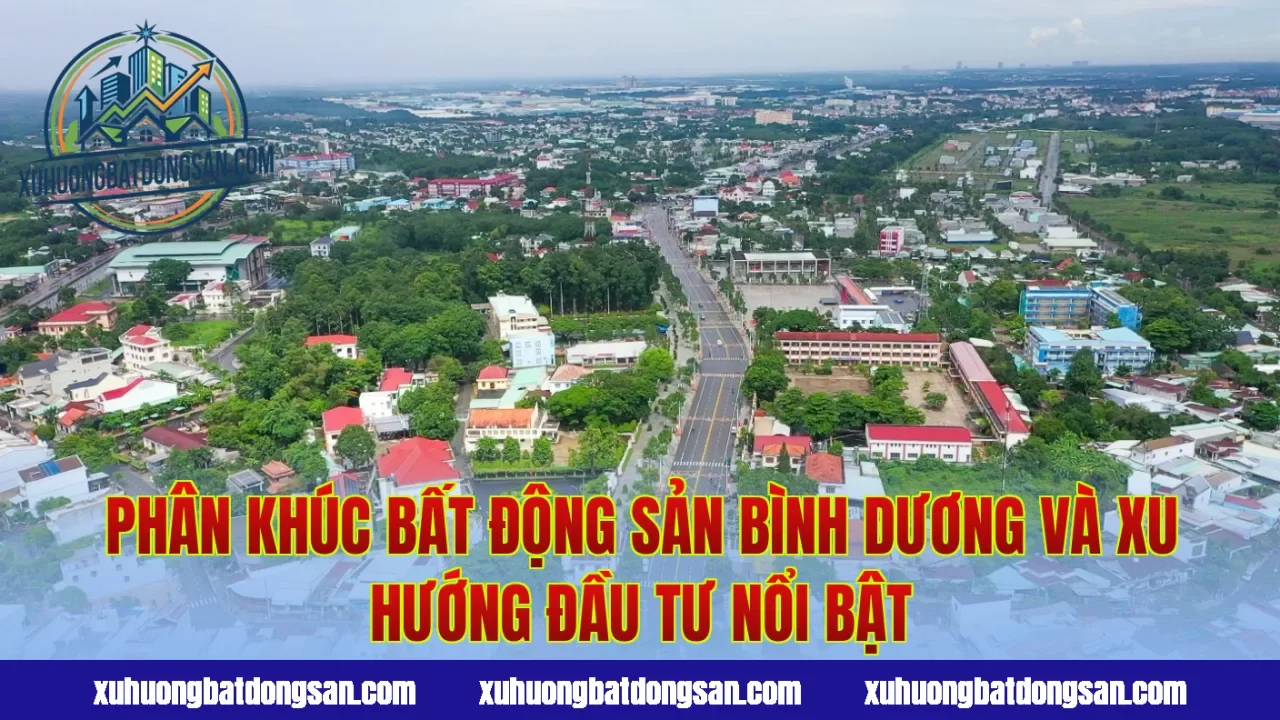Phân khúc bất động sản Bình Dương và xu hướng đầu tư nổi bật