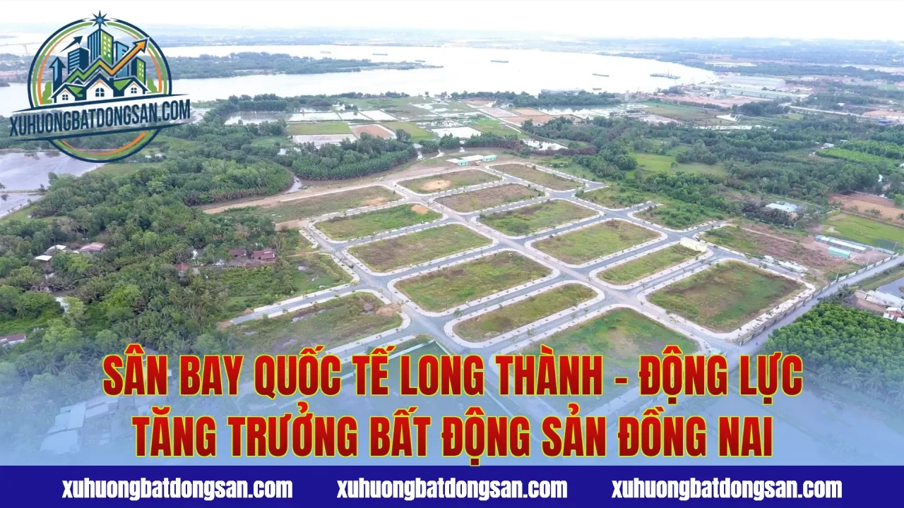 Sân bay quốc tế Long Thành – động lực tăng trưởng bất động sản Đồng Nai