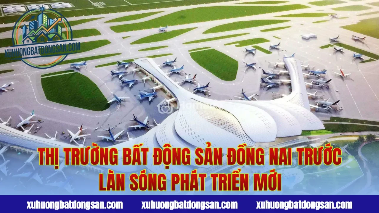 Thị trường bất động sản Đồng Nai trước làn sóng phát triển mới