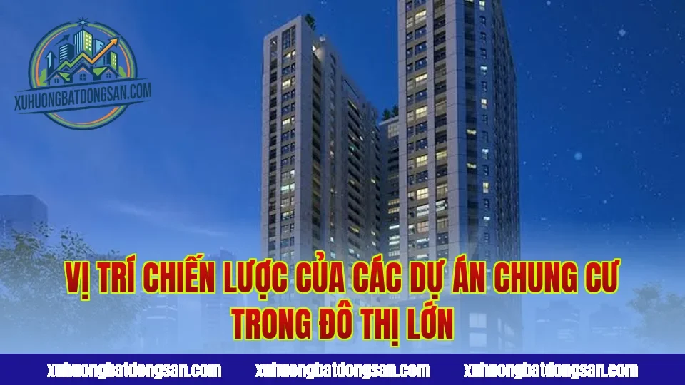 Vị trí chiến lược của các dự án chung cư trong đô thị lớn