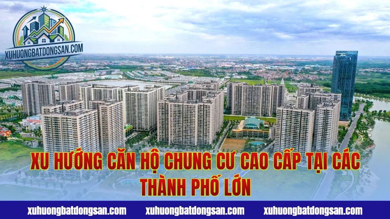 Xu Hướng Căn Hộ Chung Cư Cao Cấp Tại Các Thành Phố Lớn