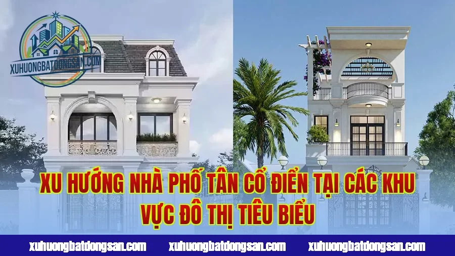 Xu hướng nhà phố tân cổ điển tại các khu vực đô thị tiêu biểu
