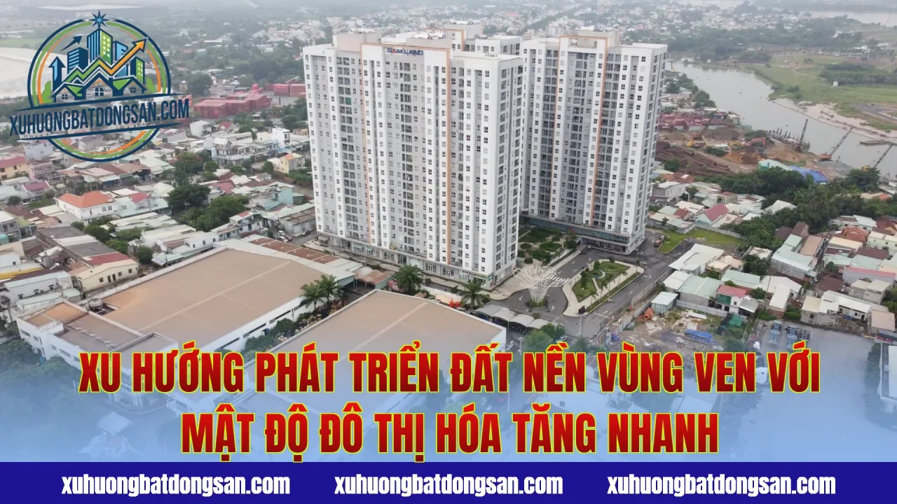Xu hướng phát triển đất nền vùng ven với mật độ đô thị hóa tăng nhanh